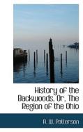 History Of The Backwoods, Or, The Region Of The Ohio di A W Patterson edito da Bibliolife