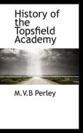 History Of The Topsfield Academy di M V B Perley edito da Bibliolife