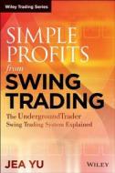 Simple Profits from Swing Trading: The Underground Trader Swing Trading System Explained di Jea Yu edito da John Wiley & Sons