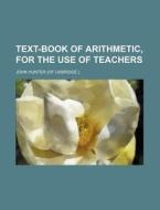 Text-Book of Arithmetic, for the Use of Teachers di John Hunter edito da Rarebooksclub.com