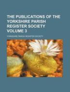 The Publications of the Yorkshire Parish Register Society Volume 3 di Yorkshire Parish Register Society edito da Rarebooksclub.com