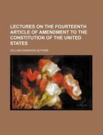 Lectures On The Fourteenth Article Of Amendment To The Constitution Of The United States di William Dameron Guthrie edito da General Books Llc