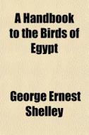A Handbook To The Birds Of Egypt di George Ernest Shelley edito da General Books