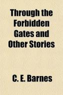 Through The Forbidden Gates And Other St di C. E. Barnes edito da General Books