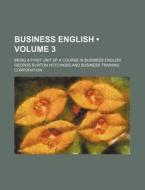 Business English (volume 3); Being A First Unit Of A Course In Business English di George Burton Hotchkiss edito da General Books Llc