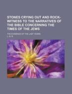 Stones Crying Out and Rock-Witness to the Narratives of the Bible Concerning the Times of the Jews; The Evidence of the Last Years di L. N. R edito da Rarebooksclub.com