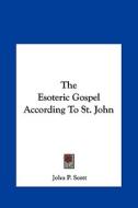 The Esoteric Gospel According to St. John di John P. Scott edito da Kessinger Publishing
