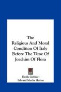 The Religious and Moral Condition of Italy Before the Time of Joachim of Flora di Emile Gebhart, Edward Maslin Hulme edito da Kessinger Publishing