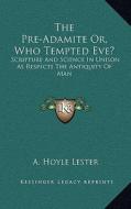 The Pre-Adamite Or, Who Tempted Eve?: Scripture and Science in Unison as Respects the Antiquity of Man di A. Hoyle Lester edito da Kessinger Publishing