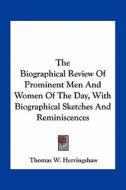 The Biographical Review of Prominent Men and Women of the Day, with Biographical Sketches and Reminiscences di Thomas William Herringshaw edito da Kessinger Publishing