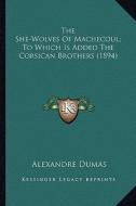 The She-Wolves of Machecoul; To Which Is Added the Corsican the She-Wolves of Machecoul; To Which Is Added the Corsican Brothers (1894) Brothers (1894 di Alexandre Dumas edito da Kessinger Publishing