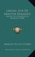 Laelius, Sive de Amicitia Dialogus: Laelius, or a Dialogue on Friendship (1884) di Marcus Tullius Cicero edito da Kessinger Publishing