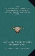 The Life, Unpublished Letters, and Philosophical Regimen of Anthony, Earl of Shaftesbury (1900) di Anthony Ashley Cooper edito da Kessinger Publishing