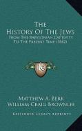 The History of the Jews: From the Babylonian Captivity to the Present Time (1842) di Matthew A. Berk edito da Kessinger Publishing
