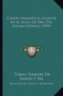 Canon Gramatical Vigente En El Siglo de Oro del Idioma Espanol (1899) di Tomas Ximenez De Embun y. Val edito da Kessinger Publishing