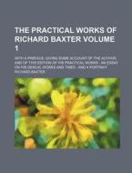The Practical Works of Richard Baxter; With a Preface, Giving Some Account of the Author, and of This Edition of His Practical Works: An Essay on His di Richard Baxter edito da Rarebooksclub.com