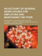 An  Account of Several Work-Houses for Employing and Maintaining the Poor; Setting Forth the Rules by Which They Are Governed, as Also of Several Char di Books Group edito da Rarebooksclub.com