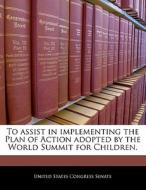 To Assist In Implementing The Plan Of Action Adopted By The World Summit For Children. edito da Bibliogov
