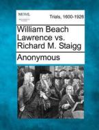William Beach Lawrence Vs. Richard M. Staigg di Anonymous edito da Gale, Making Of Modern Law
