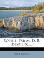 Sophie, Par M. D. B. (Desbiefs)...... di Louis Desbiefs edito da Nabu Press