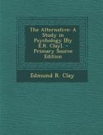 Alternative: A Study in Psychology [By E.R. Clay]. di Edmund R. Clay edito da Nabu Press