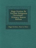 Hugo Grotius de Veritate Religionis Christianae di Hugo Grotius, Jean Le Clerc edito da Nabu Press