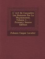 L' Art de Connaitre Les Hommes Par La Physionomie, Volume 1... di Johann Caspar Lavater edito da Nabu Press