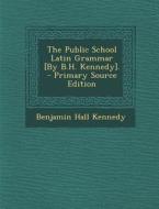 The Public School Latin Grammar [By B.H. Kennedy]. di Benjamin Hall Kennedy edito da Nabu Press