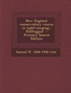 New England Conservatory Course in Sight-Singing: (Solfeggio) di Samuel W. 1848-1926 Cole edito da Nabu Press