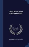 Great Words From Great Americans di Abraham Lincoln, Us Constitution edito da Sagwan Press