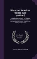 History Of American Politics (non-partisan) di Walter R 1845-1929 Houghton edito da Palala Press