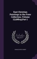 East Christian Paintings In The Freer Collection, Volume 12, Part 1 di Charles Rufus Morey edito da Palala Press