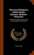 The Laws Relating To Public Health, Sanitary- Medical- Protective di Thomas Baker edito da Arkose Press