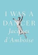 I Was a Dancer di Jacques D'Amboise edito da Alfred A. Knopf