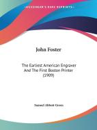 John Foster: The Earliest American Engraver and the First Boston Printer (1909) di Samuel Abbott Green edito da Kessinger Publishing