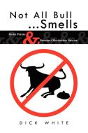 Not All Bull...Smells: Sales Points & Personal Motivation Stories di Dick White edito da AUTHORHOUSE