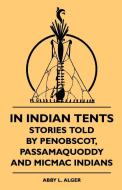 In Indian Tents - Stories Told by Penobscot, Passamaquoddy and Micmac Indians di Abby L. Alger, Sixty-One edito da Von Elterlein Press