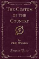 The Custom Of The Country (classic Reprint) di Edith Wharton edito da Forgotten Books