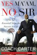 Yes Ma'am, No Sir: The 12 Essential Steps for Success in Life di Ken Carter, Coach Carter edito da GRAND CENTRAL PUBL