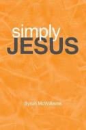 Simply Jesus di Byron McWilliams edito da CrossBooks Publishing