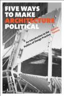 Five Ways To Make Architecture Political di Albena Yaneva edito da Bloomsbury Publishing Plc