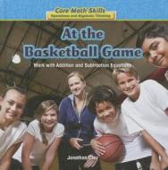 At the Basketball Game: Work with Addition and Subtraction Equations di Jonathan Clay edito da Powerkids Press the Rosen Publishing Group In