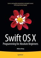 Swift OS X Programming for Absolute Beginners di Wallace Wang edito da Apress