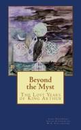 Beyond the Myst: The Lost Years of King Arthur di Shari Prestwood, Ashley Kuppersmith, N. K. Schlaudecker edito da Createspace