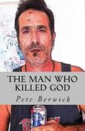 The Man Who Killed God di Pete N. Berwick edito da Createspace