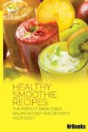 Healthy Smoothie Recipes: The Perfect Drink for a Balanced Diet and Detoxify Your Body di Nrbooks edito da Createspace
