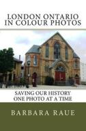 London Ontario in Colour Photos: Saving Our History One Photo at a Time di Mrs Barbara Raue edito da Createspace