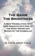 The Bahir the Brightness: A New Translation with New Insights Into One of the Most Important Books of the Kabbalah di E. Colle, H. Colle edito da Createspace