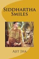 Siddhartha Smiles di Ajit Kumar Jha edito da Createspace