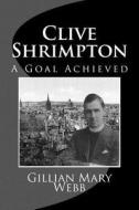 Clive Shrimpton: A Goal Achieved di Mrs Gillian Mary Webb edito da Createspace